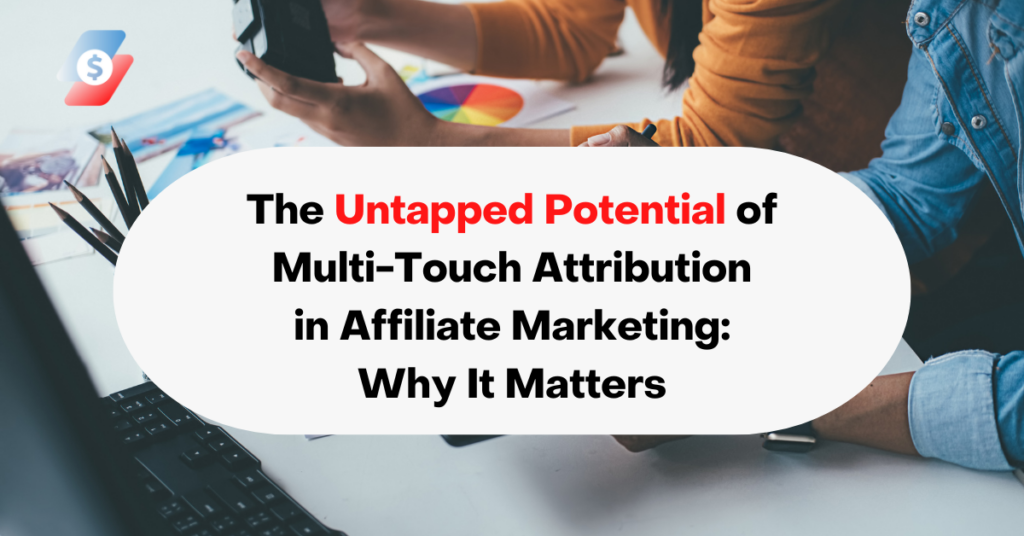 The Untapped Potential of Multi-Touch Attribution in Affiliate Marketing Why It Matters
